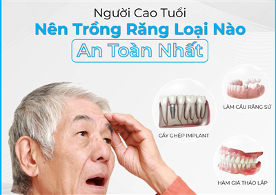 NGƯỜI CAO TUỔI NÊN TRỒNG RĂNG LOẠI NÀO AN TOÀN NHẤT?